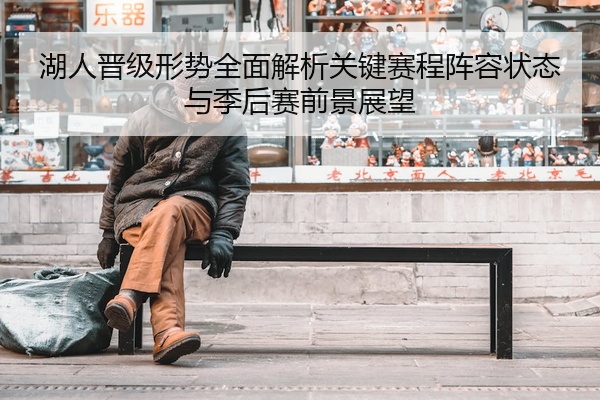 湖人晋级形势全面解析关键赛程阵容状态与季后赛前景展望